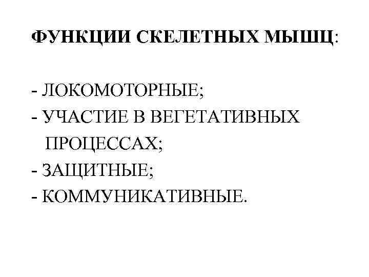 ФУНКЦИИ СКЕЛЕТНЫХ МЫШЦ: - ЛОКОМОТОРНЫЕ; - УЧАСТИЕ В ВЕГЕТАТИВНЫХ ПРОЦЕССАХ; - ЗАЩИТНЫЕ; - КОММУНИКАТИВНЫЕ.