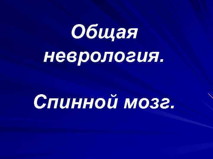Общая неврология. Спинной мозг. 