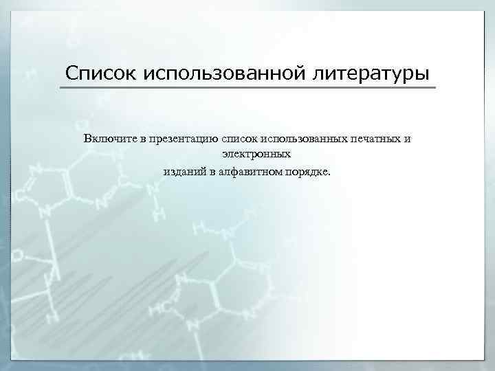 Список использованной литературы Включите в презентацию список использованных печатных и электронных изданий в алфавитном