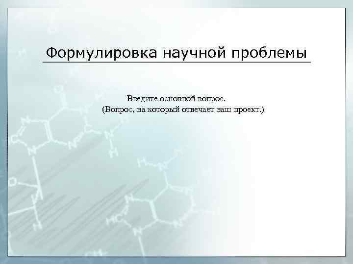 Формулировка научной проблемы Введите основной вопрос. (Вопрос, на который отвечает ваш проект. ) 