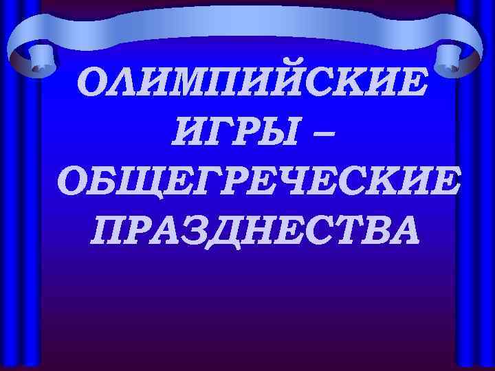 ОЛИМПИЙСКИЕ ИГРЫ – ОБЩЕГРЕЧЕСКИЕ ПРАЗДНЕСТВА 