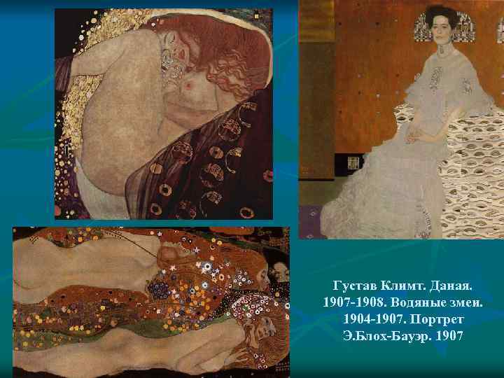 Густав Климт. Даная. 1907 -1908. Водяные змеи. 1904 -1907. Портрет Э. Блох-Бауэр. 1907 