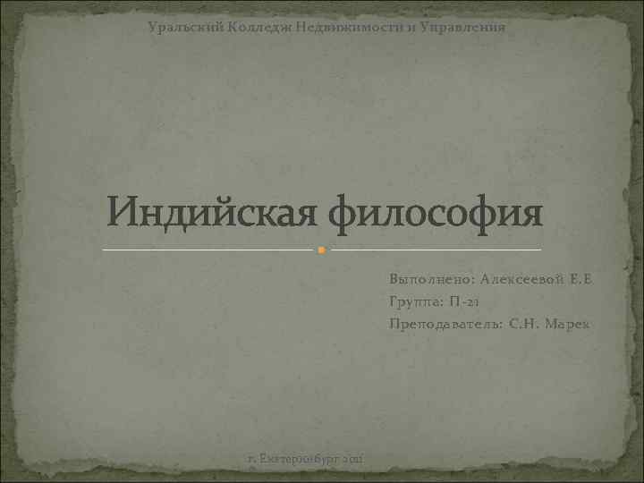 Уральский Колледж Недвижимости и Управления Индийская философия Выполнено: Алексеевой Е. Е Группа: П-21 Преподаватель: