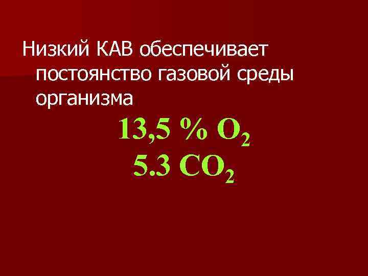 Низкий КАВ обеспечивает постоянство газовой среды организма 13, 5 % О 2 5. 3