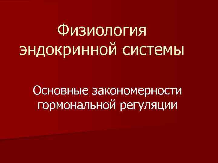 Физиология эндокринной системы Основные закономерности гормональной регуляции 