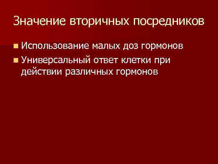 Значение вторичных посредников n Использование малых доз гормонов n Универсальный ответ клетки при действии