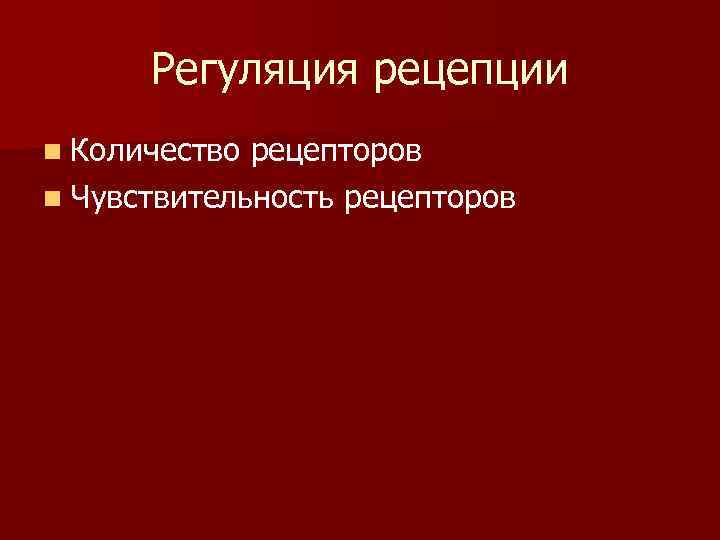 Регуляция рецепции n Количество рецепторов n Чувствительность рецепторов 