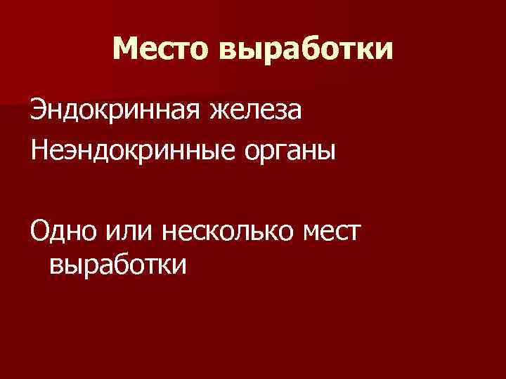 Место выработки Эндокринная железа Неэндокринные органы Одно или несколько мест выработки 