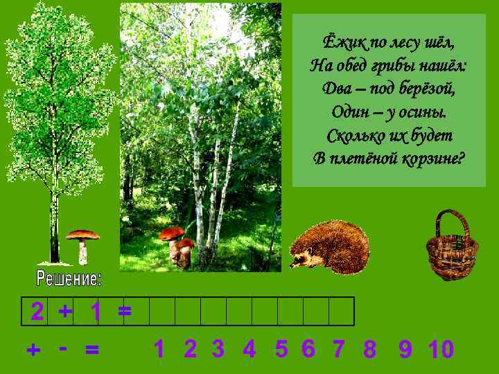 Ёжик по лесу шёл, На обед грибы нашёл: Два – под берёзой, Один –