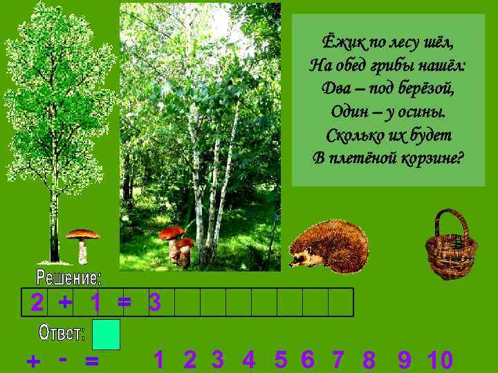 Ёжик по лесу шёл, На обед грибы нашёл: Два – под берёзой, Один –