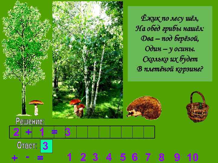 Ёжик по лесу шёл, На обед грибы нашёл: Два – под берёзой, Один –