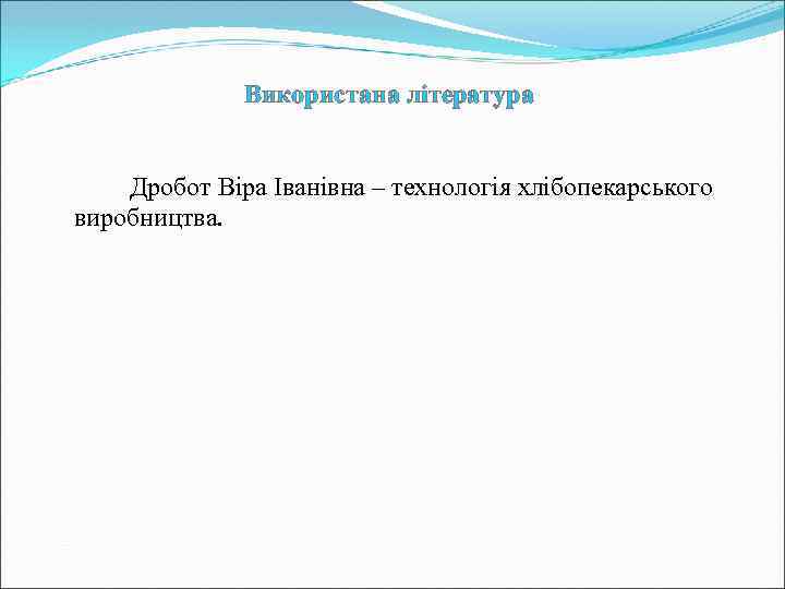Використана література Дробот Віра Іванівна – технологія хлібопекарського виробництва. 