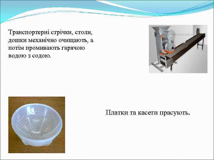 Транспортерні стрічки, столи, дошки механічно очищають, а потім промивають гарячою водою з содою. Платки