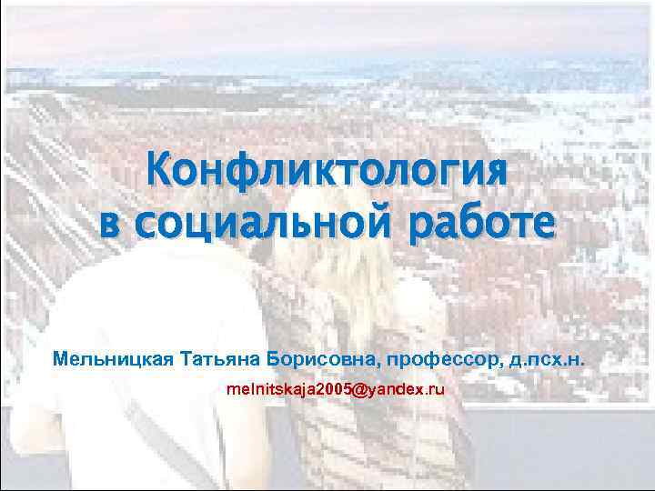 Конфликтология в социальной работе Мельницкая Татьяна Борисовна, профессор, д. псх. н. melnitskaja 2005@yandex. ru