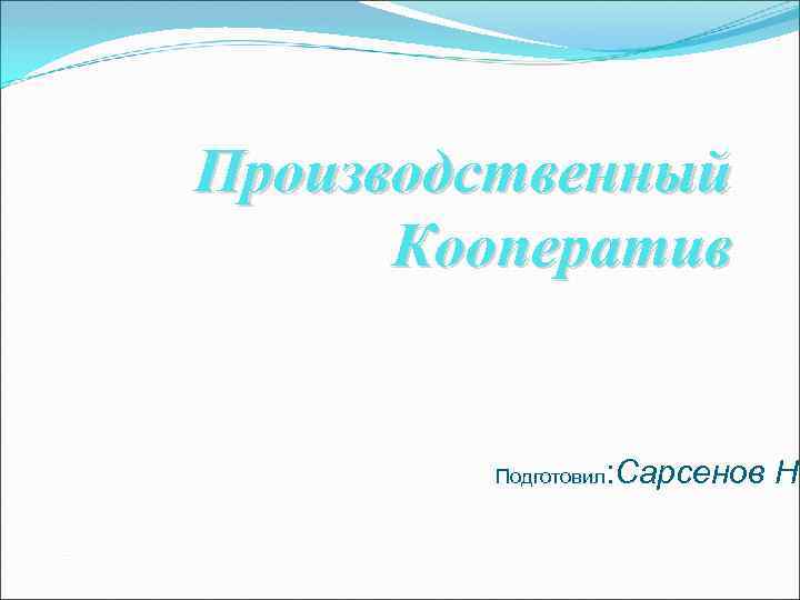 Производственный Кооператив Подготовил : Сарсенов Н. 