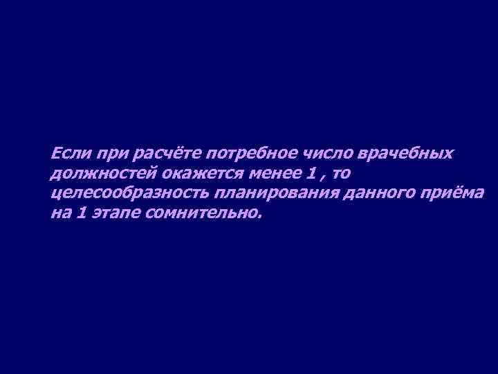 Если при расчёте потребное число врачебных должностей окажется менее 1 , то целесообразность планирования