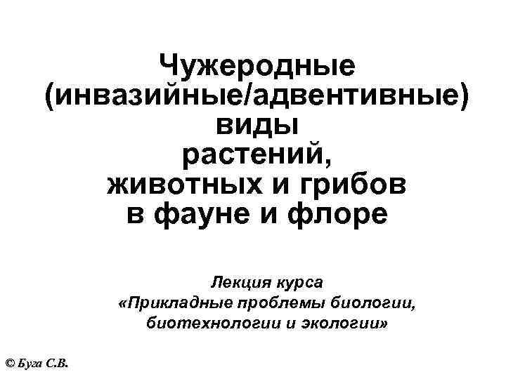 Чужеродные (инвазийные/адвентивные) виды растений, животных и грибов в фауне и флоре Лекция курса «Прикладные