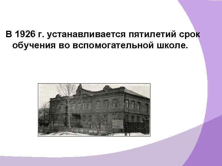  В 1926 г. устанавливается пятилетий срок обучения во вспомогательной школе. 