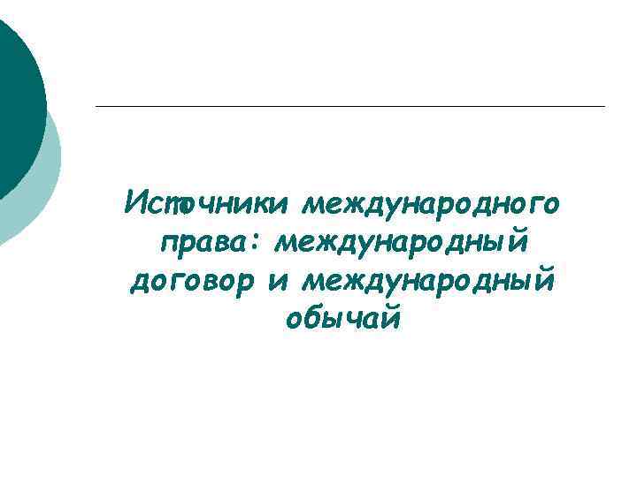 Источники международного права: международный договор и международный обычай 