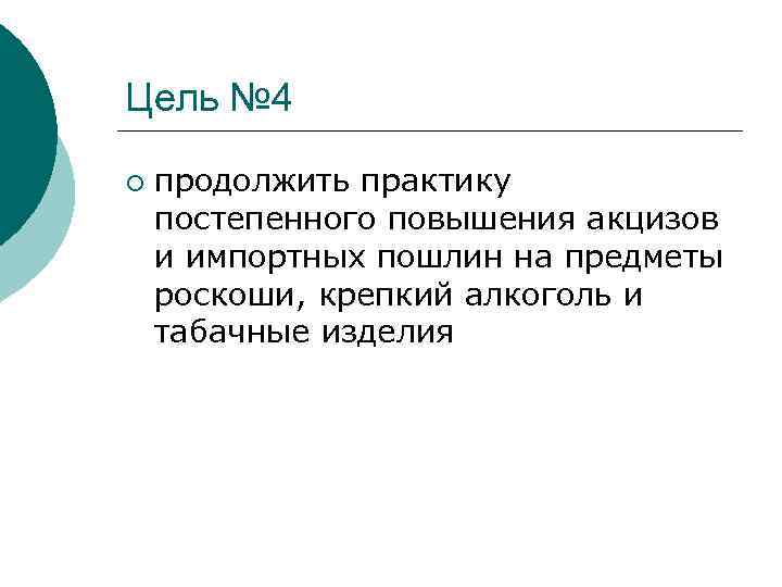 Цель № 4 ¡ продолжить практику постепенного повышения акцизов и импортных пошлин на предметы