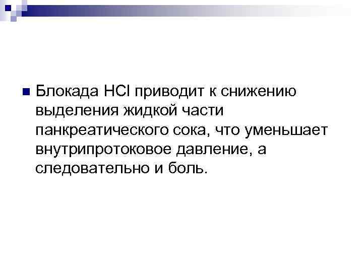n Блокада HCl приводит к снижению выделения жидкой части панкреатического сока, что уменьшает внутрипротоковое