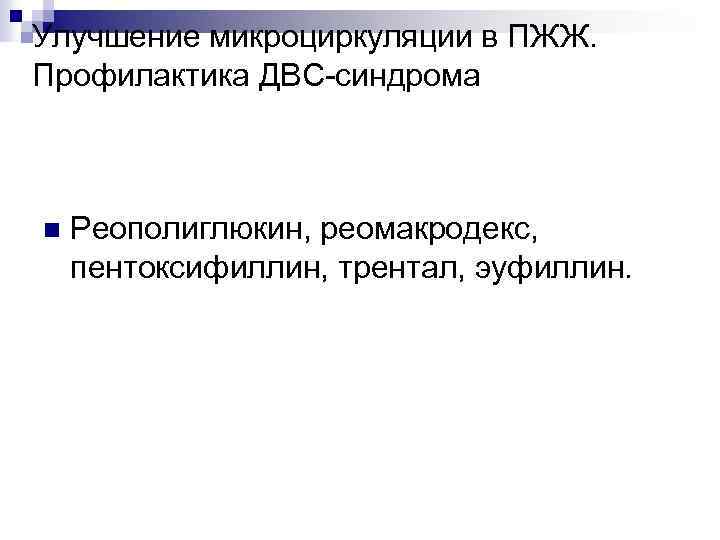 Улучшение микроциркуляции в ПЖЖ. Профилактика ДВС-синдрома n Реополиглюкин, реомакродекс, пентоксифиллин, трентал, эуфиллин. 