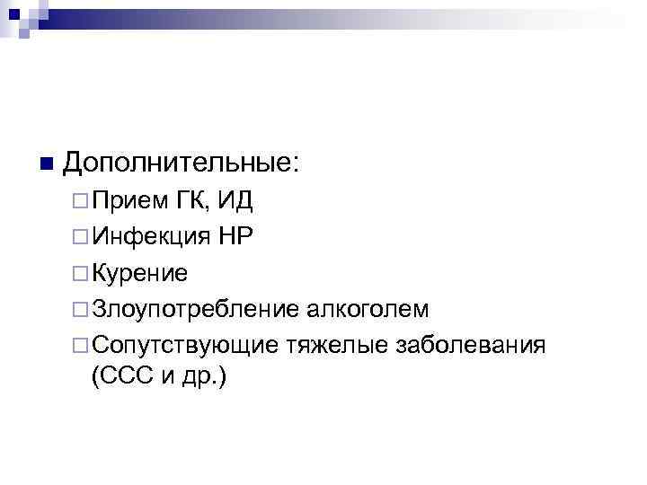 n Дополнительные: ¨ Прием ГК, ИД ¨ Инфекция НР ¨ Курение ¨ Злоупотребление алкоголем