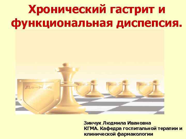 Хронический гастрит и функциональная диспепсия. Зинчук Людмила Ивановна КГМА. Кафедра госпитальной терапии и клинической