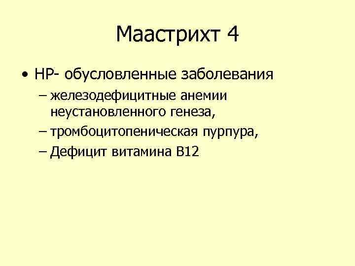 Маастрихт 4 • НР- обусловленные заболевания – железодефицитные анемии неустановленного генеза, – тромбоцитопеническая пурпура,