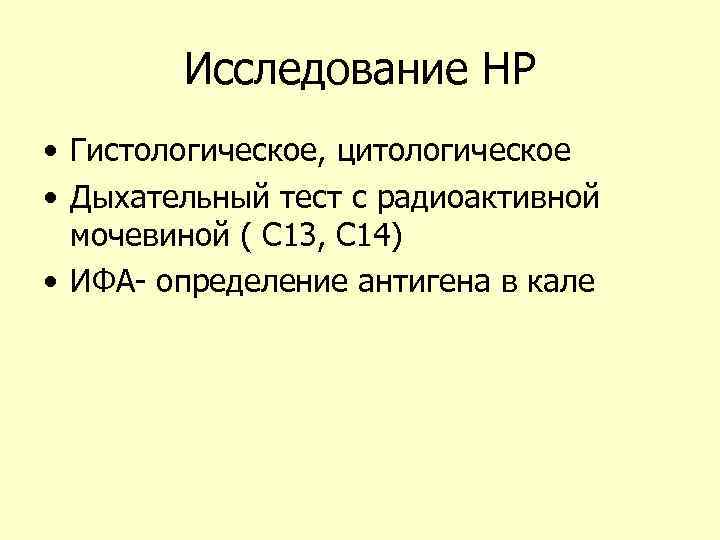 Исследование НР • Гистологическое, цитологическое • Дыхательный тест с радиоактивной мочевиной ( С 13,