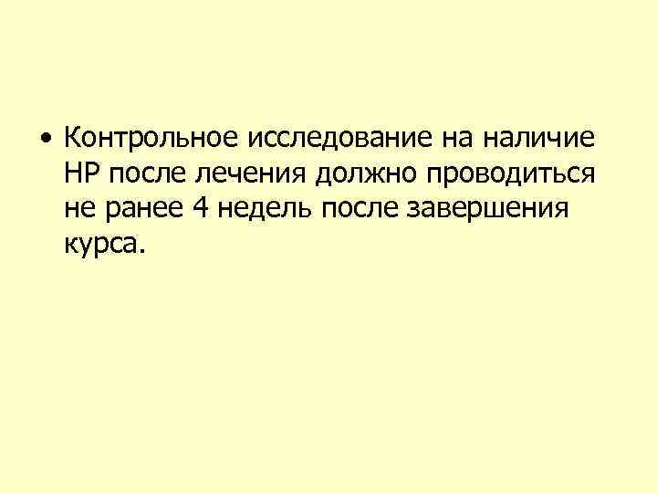  • Контрольное исследование на наличие НР после лечения должно проводиться не ранее 4