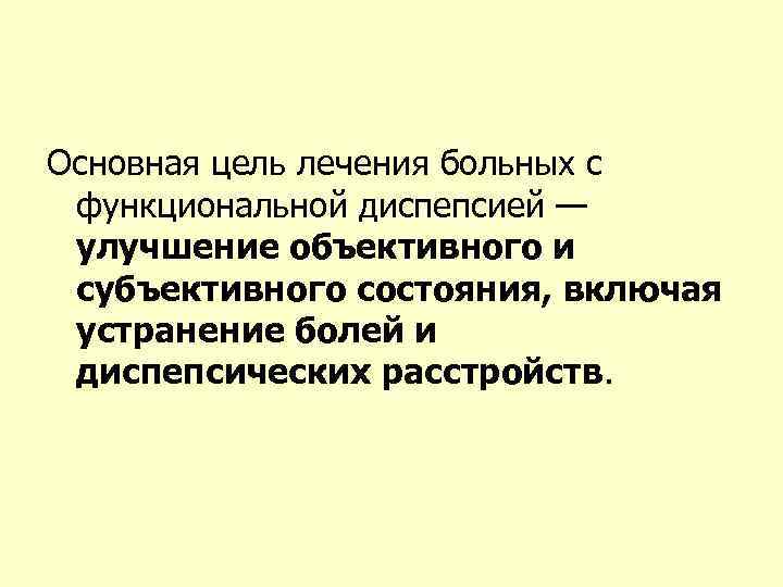 Основная цель лечения больных с функциональной диспепсией — улучшение объективного и субъективного состояния, включая
