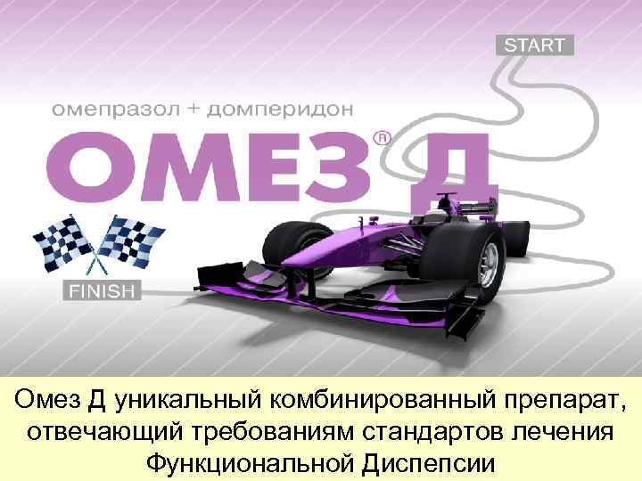  • Омез Д уникальный комбинированный препарат, • отвечающий требованиям стандартов лечения ФД Омез