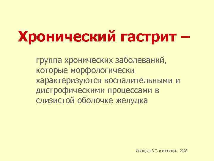 Хронический гастрит – группа хронических заболеваний, которые морфологически характеризуются воспалительными и дистрофическими процессами в
