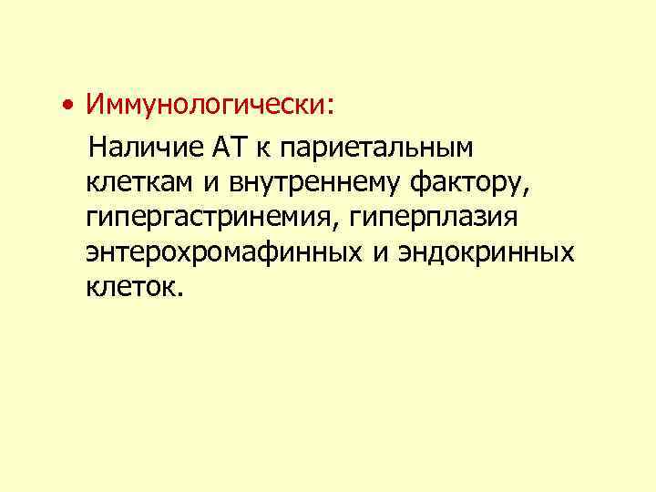  • Иммунологически: Наличие АТ к париетальным клеткам и внутреннему фактору, гипергастринемия, гиперплазия энтерохромафинных