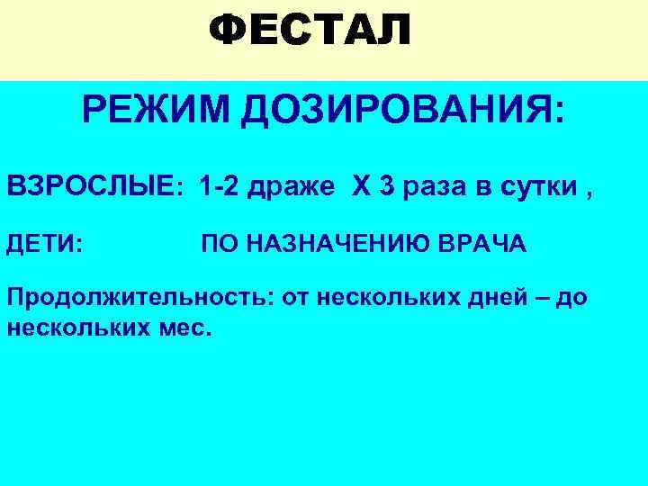 ФЕСТАЛ РЕЖИМ ДОЗИРОВАНИЯ: ВЗРОСЛЫЕ: 1 -2 драже Х 3 раза в сутки , ДЕТИ: