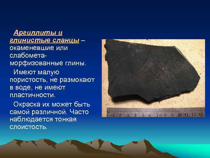 Аргиллиты и глинистые сланцы – окаменевшие или слабометаморфизованные глины. Имеют малую пористость, не размокают