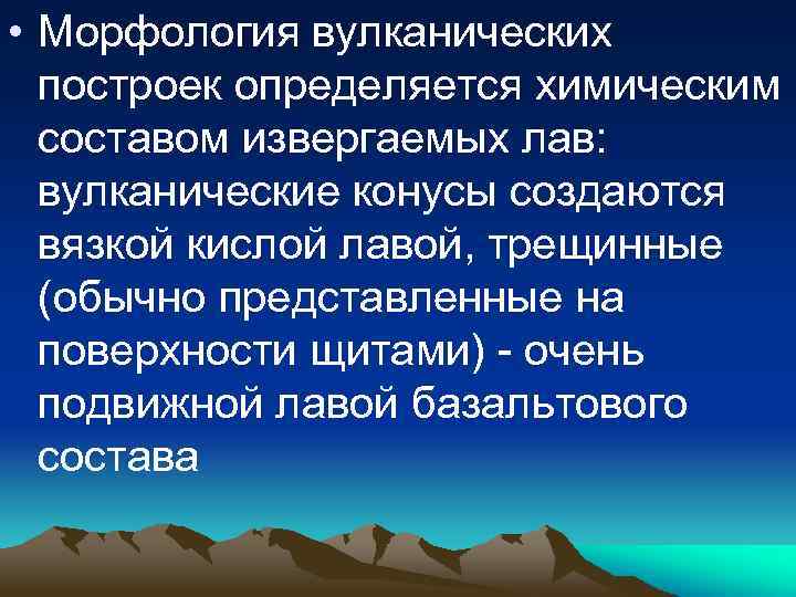  • Морфология вулканических построек определяется химическим составом извергаемых лав: вулканические конусы создаются вязкой
