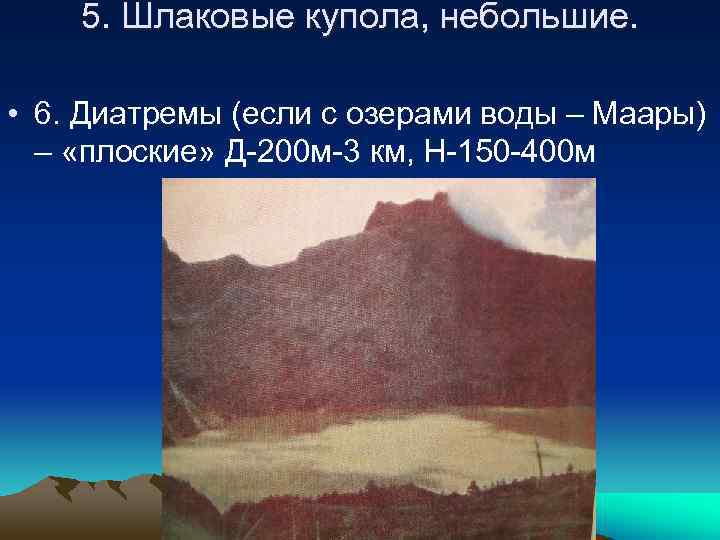 5. Шлаковые купола, небольшие. • 6. Диатремы (если с озерами воды – Маары) –
