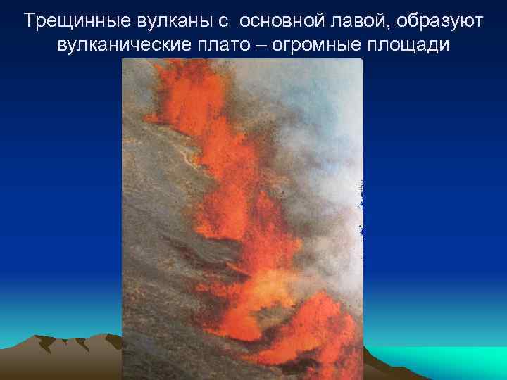 Трещинные вулканы с основной лавой, образуют вулканические плато – огромные площади 