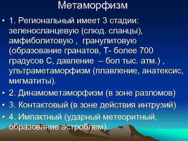 Метаморфизм • 1. Региональный имеет 3 стадии: зеленосланцевую (слюд. сланцы), амфиболитовую , гранулитовую (образование