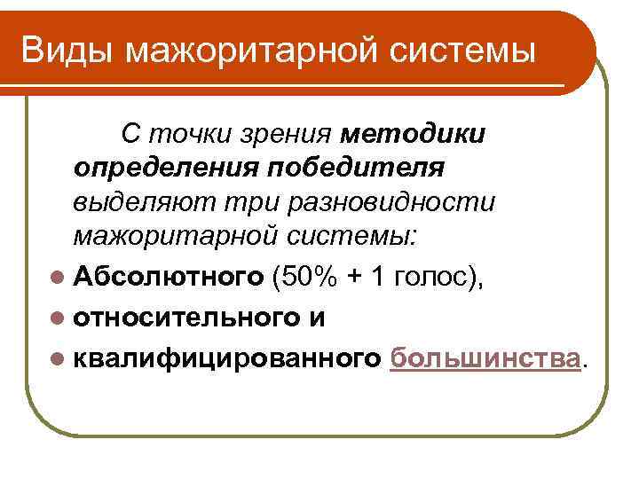 Виды мажоритарной системы С точки зрения методики определения победителя выделяют три разновидности мажоритарной системы: