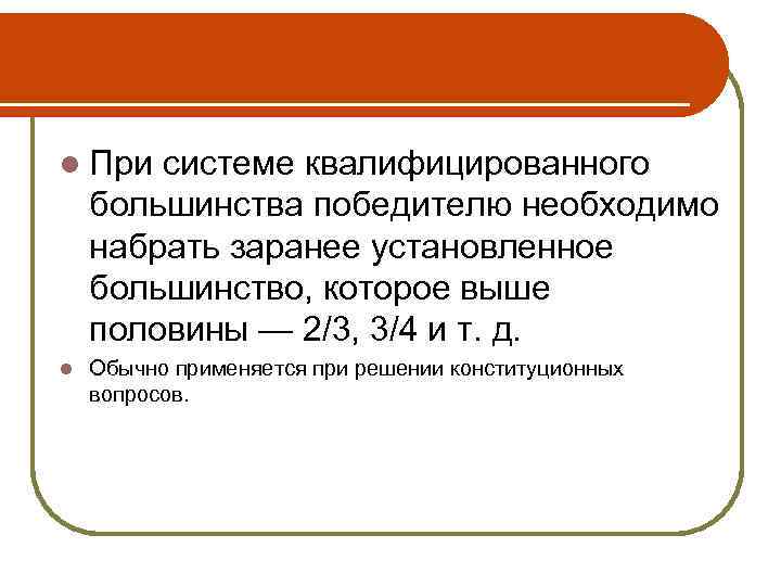 l При системе квалифицированного большинства победителю необходимо набрать заранее установленное большинство, которое выше половины