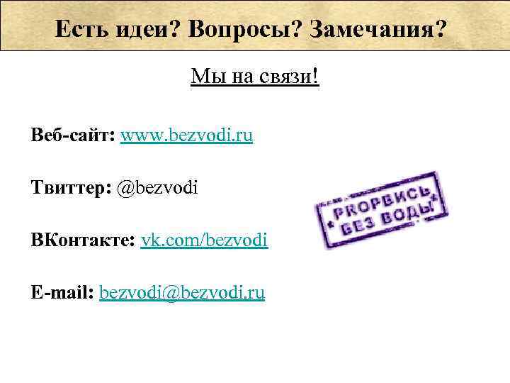 Есть идеи? Вопросы? Замечания? Мы на связи! Веб-сайт: www. bezvodi. ru Твиттер: @bezvodi ВКонтакте: