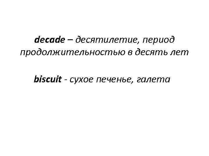 decade – десятилетие, период продолжительностью в десять лет biscuit - сухое печенье, галета 