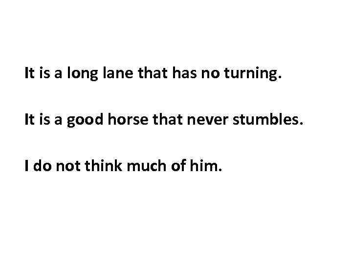 It is a long lane that has no turning. It is a good horse