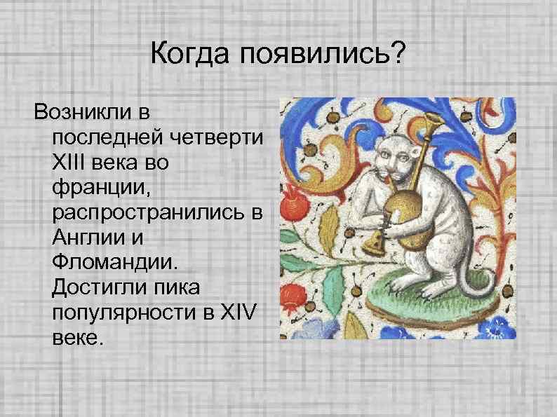 Когда появились? Возникли в последней четверти XIII века во франции, распространились в Англии и