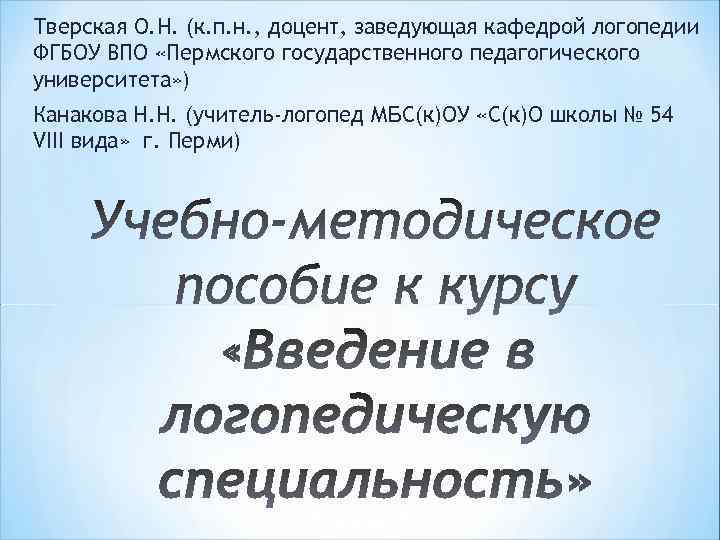 Тверская О. Н. (к. п. н. , доцент, заведующая кафедрой логопедии ФГБОУ ВПО «Пермского
