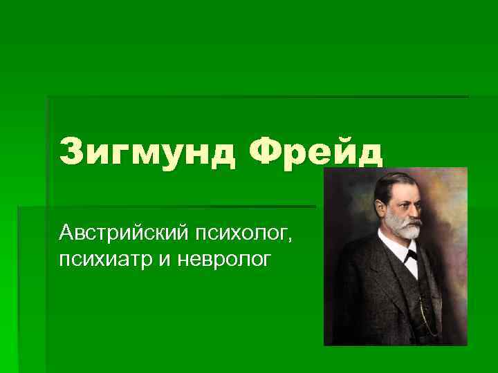 Зигмунд Фрейд Австрийский психолог, психиатр и невролог 