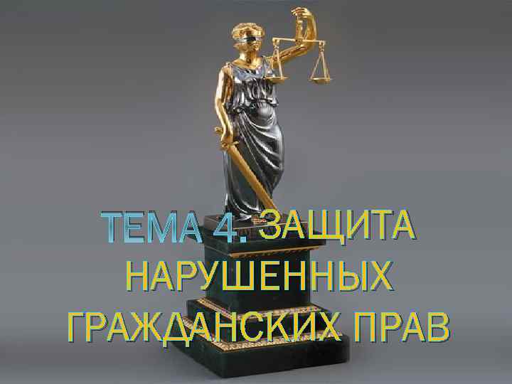 ТЕМА 4. ЗАЩИТА НАРУШЕННЫХ ГРАЖДАНСКИХ ПРАВ 